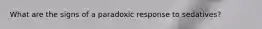What are the signs of a paradoxic response to sedatives?