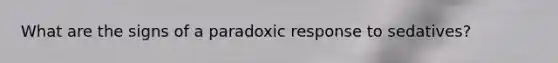 What are the signs of a paradoxic response to sedatives?