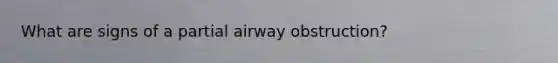 What are signs of a partial airway obstruction?