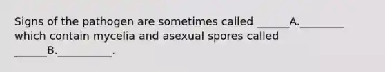 Signs of the pathogen are sometimes called ______A.________ which contain mycelia and asexual spores called ______B.__________.