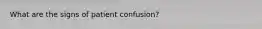 What are the signs of patient confusion?