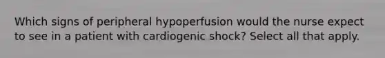 Which signs of peripheral hypoperfusion would the nurse expect to see in a patient with cardiogenic shock? Select all that apply.