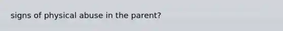 signs of physical abuse in the parent?