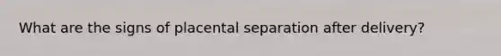 What are the signs of placental separation after delivery?