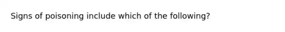 Signs of poisoning include which of the following?