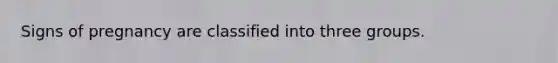 Signs of pregnancy are classified into three groups.