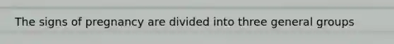 The signs of pregnancy are divided into three general groups