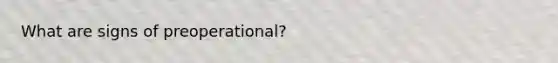 What are signs of preoperational?