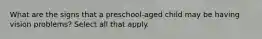 What are the signs that a preschool-aged child may be having vision problems? Select all that apply.