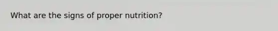 What are the signs of proper nutrition?