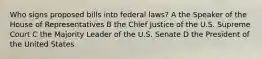 Who signs proposed bills into federal laws? A the Speaker of the House of Representatives B the Chief Justice of the U.S. Supreme Court C the Majority Leader of the U.S. Senate D the President of the United States