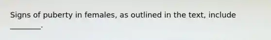 Signs of puberty in females, as outlined in the text, include ________.