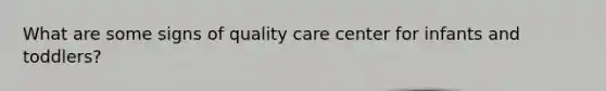 What are some signs of quality care center for infants and toddlers?