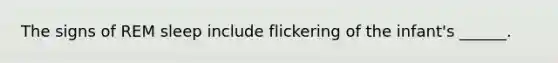 The signs of REM sleep include flickering of the infant's ______.