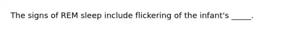 The signs of REM sleep include flickering of the infant's _____.