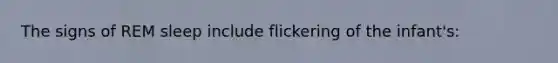 The signs of REM sleep include flickering of the infant's: