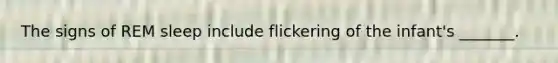 The signs of REM sleep include flickering of the infant's _______.