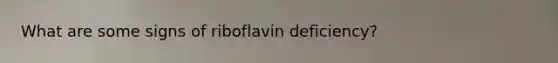 What are some signs of riboflavin deficiency?