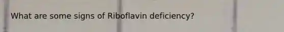 What are some signs of Riboflavin deficiency?