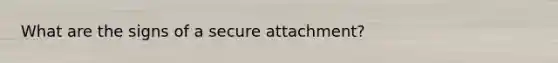 What are the signs of a secure attachment?