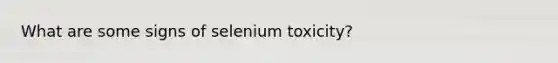 What are some signs of selenium toxicity?