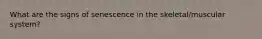 What are the signs of senescence in the skeletal/muscular system?