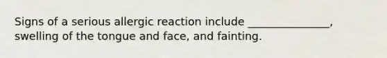 Signs of a serious allergic reaction include _______________, swelling of the tongue and face, and fainting.