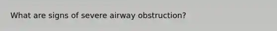 What are signs of severe airway obstruction?