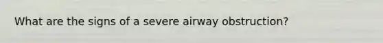 What are the signs of a severe airway obstruction?