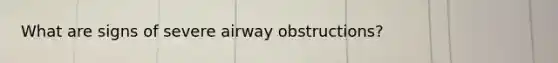 What are signs of severe airway obstructions?