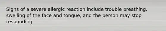 Signs of a severe allergic reaction include trouble breathing, swelling of the face and tongue, and the person may stop responding