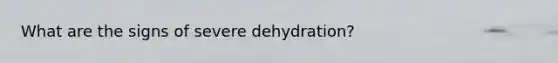 What are the signs of severe dehydration?