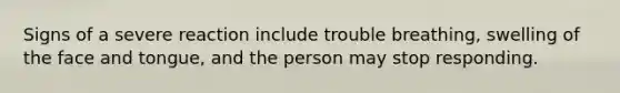 Signs of a severe reaction include trouble breathing, swelling of the face and tongue, and the person may stop responding.