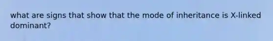 what are signs that show that the mode of inheritance is X-linked dominant?