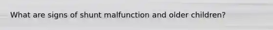 What are signs of shunt malfunction and older children?