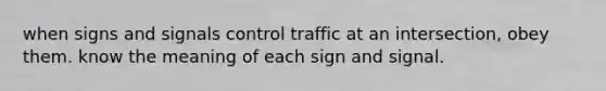 when signs and signals control traffic at an intersection, obey them. know the meaning of each sign and signal.