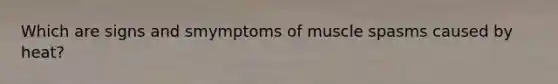 Which are signs and smymptoms of muscle spasms caused by heat?