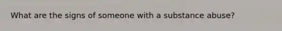 What are the signs of someone with a substance abuse?