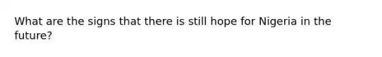 What are the signs that there is still hope for Nigeria in the future?