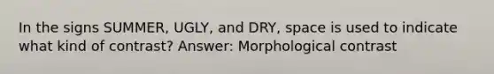 In the signs SUMMER, UGLY, and DRY, space is used to indicate what kind of contrast? Answer: Morphological contrast