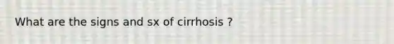 What are the signs and sx of cirrhosis ?