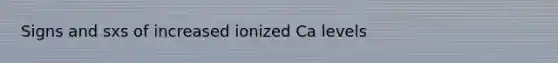 Signs and sxs of increased ionized Ca levels