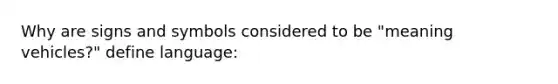 Why are signs and symbols considered to be "meaning vehicles?" define language: