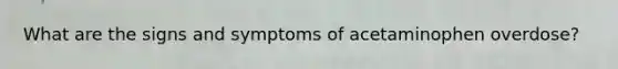 What are the signs and symptoms of acetaminophen overdose?