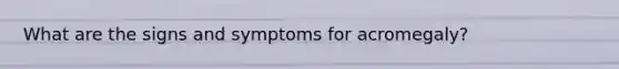 What are the signs and symptoms for acromegaly?