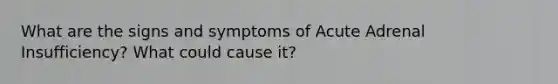 What are the signs and symptoms of Acute Adrenal Insufficiency? What could cause it?