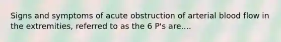 Signs and symptoms of acute obstruction of arterial blood flow in the extremities, referred to as the 6 P's are....