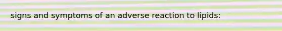 signs and symptoms of an adverse reaction to lipids: