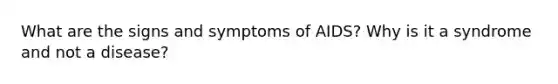 What are the signs and symptoms of AIDS? Why is it a syndrome and not a disease?