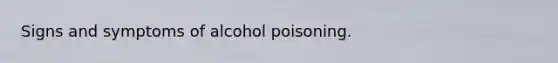 Signs and symptoms of alcohol poisoning.